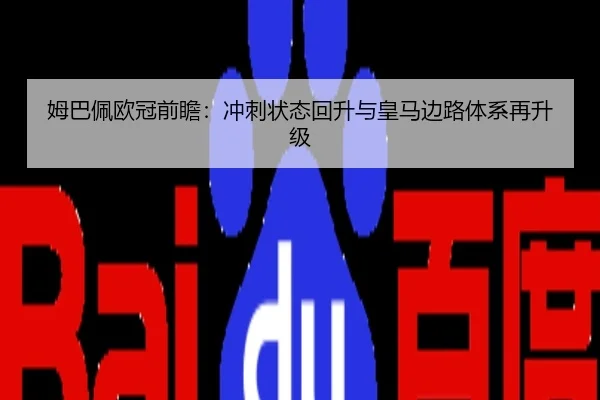 姆巴佩欧冠前瞻：冲刺状态回升与皇马边路体系再升级